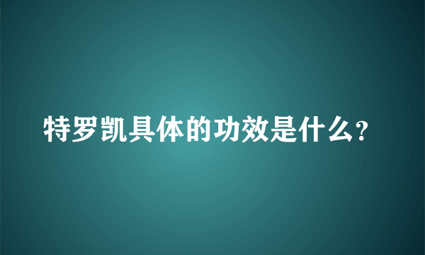 特罗凯具体的功效是什么？