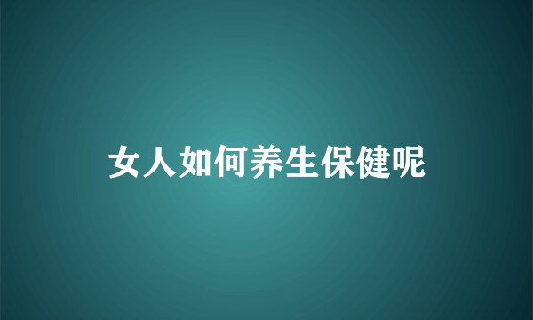 女人如何养生保健呢