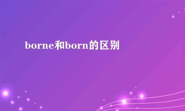 borne和born的区别