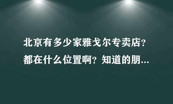 北京有多少家雅戈尔专卖店？都在什么位置啊？知道的朋友告诉一声谢谢了？