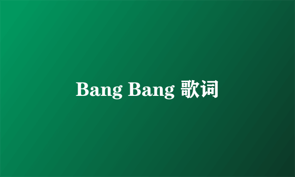 Bang Bang 歌词