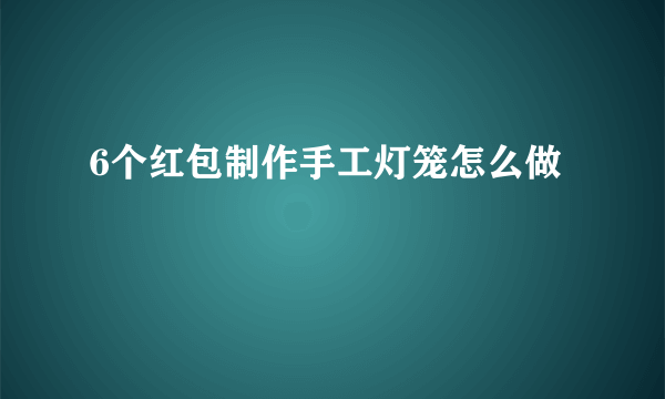 6个红包制作手工灯笼怎么做