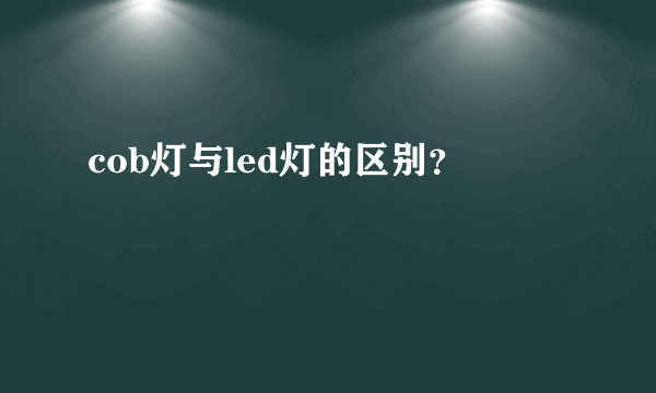 cob灯与led灯的区别？