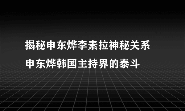 揭秘申东烨李素拉神秘关系 申东烨韩国主持界的泰斗