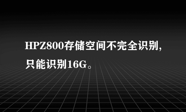 HPZ800存储空间不完全识别,只能识别16G。