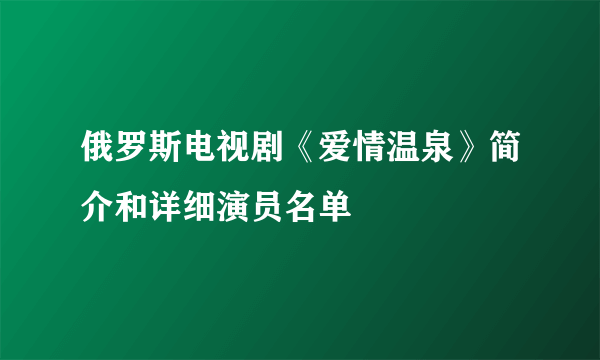 俄罗斯电视剧《爱情温泉》简介和详细演员名单