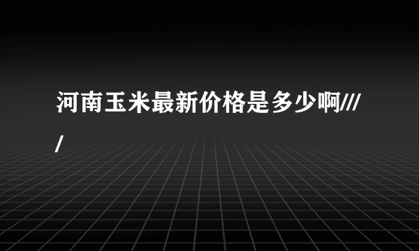 河南玉米最新价格是多少啊////