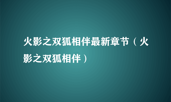 火影之双狐相伴最新章节（火影之双狐相伴）