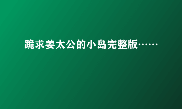 跪求姜太公的小岛完整版……