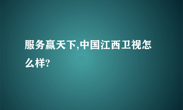 服务赢天下,中国江西卫视怎么样?