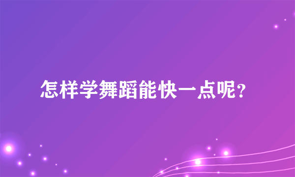 怎样学舞蹈能快一点呢？