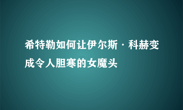 希特勒如何让伊尔斯·科赫变成令人胆寒的女魔头