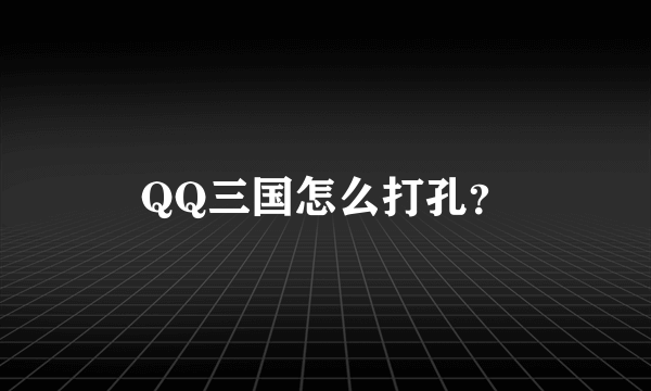 QQ三国怎么打孔？