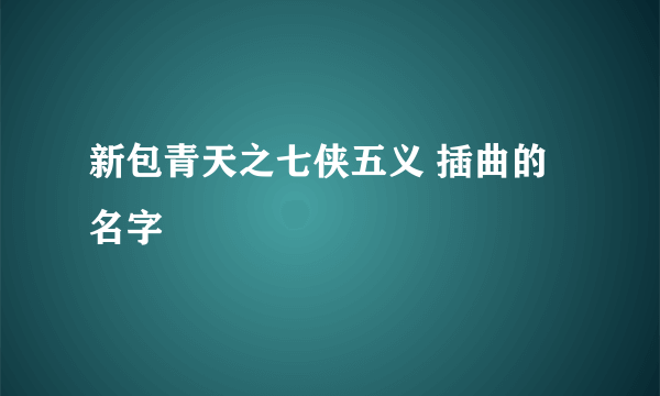 新包青天之七侠五义 插曲的名字