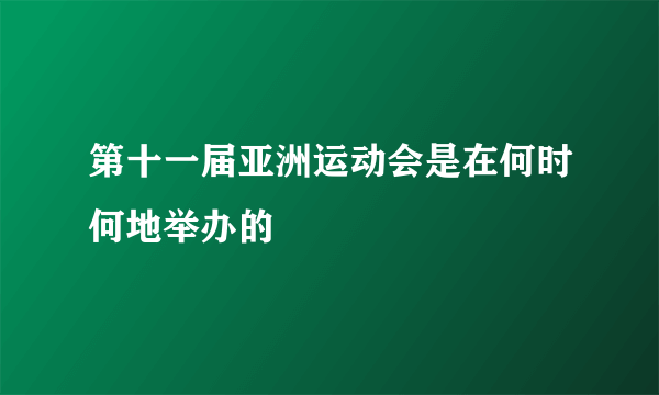 第十一届亚洲运动会是在何时何地举办的