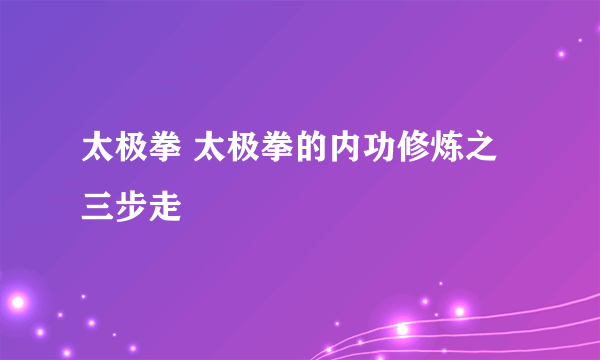 太极拳 太极拳的内功修炼之三步走