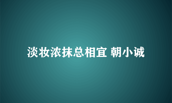 淡妆浓抹总相宜 朝小诚