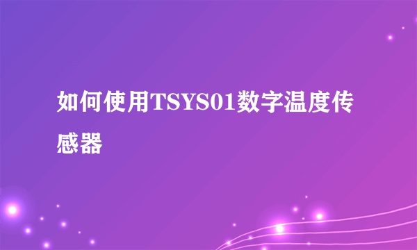 如何使用TSYS01数字温度传感器