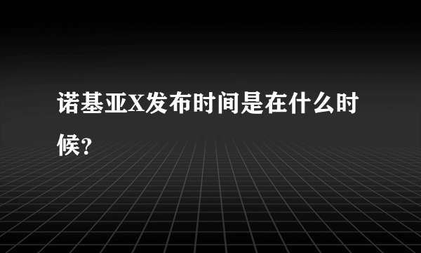 诺基亚X发布时间是在什么时候？