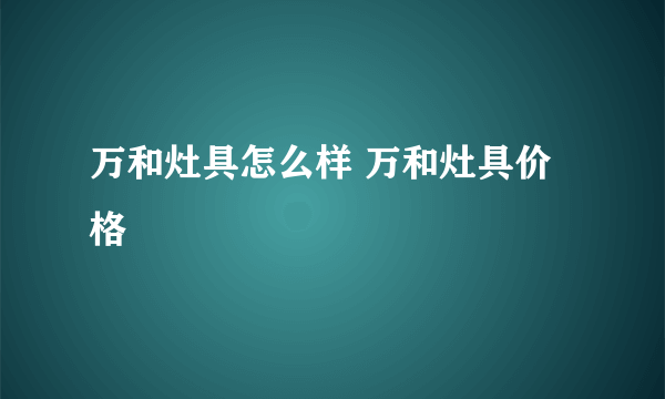 万和灶具怎么样 万和灶具价格