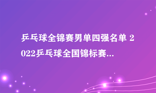 乒乓球全锦赛男单四强名单 2022乒乓球全国锦标赛男单四强