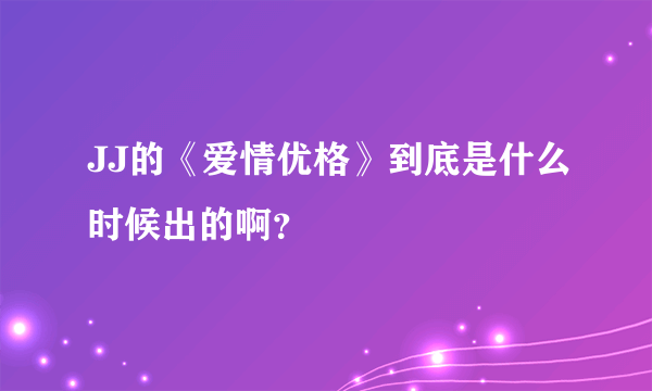 JJ的《爱情优格》到底是什么时候出的啊？