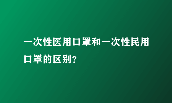 一次性医用口罩和一次性民用口罩的区别？