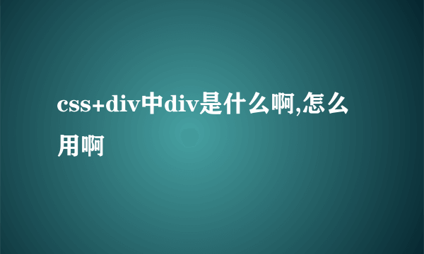 css+div中div是什么啊,怎么用啊