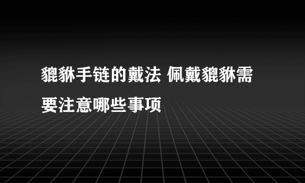 貔貅手链的戴法 佩戴貔貅需要注意哪些事项