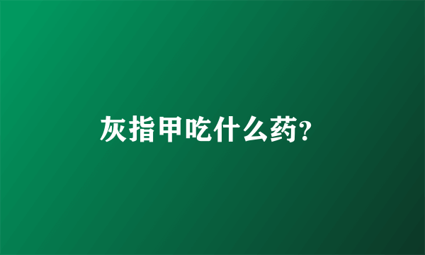 灰指甲吃什么药？