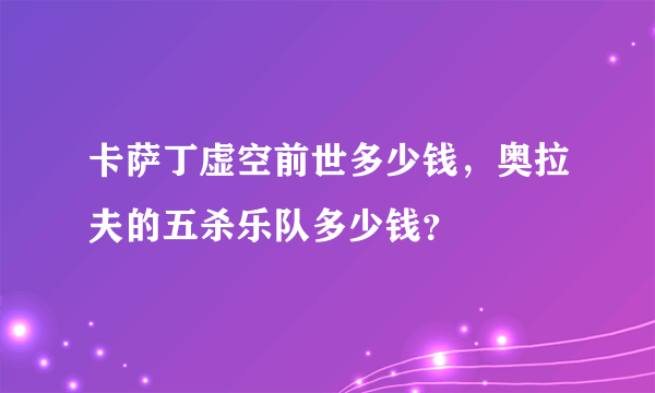 卡萨丁虚空前世多少钱，奥拉夫的五杀乐队多少钱？