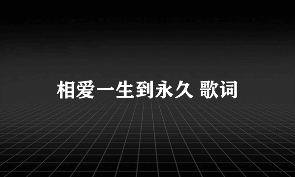 相爱一生到永久 歌词