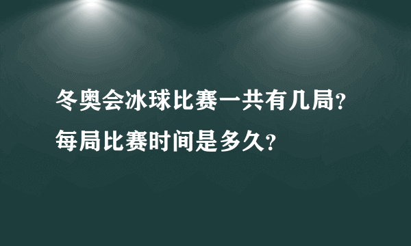 冬奥会冰球比赛一共有几局？每局比赛时间是多久？