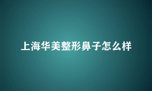 上海华美整形鼻子怎么样