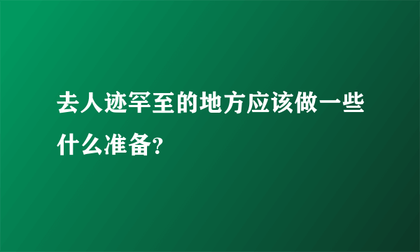 去人迹罕至的地方应该做一些什么准备？