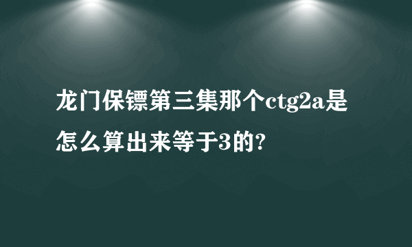 龙门保镖第三集那个ctg2a是怎么算出来等于3的?