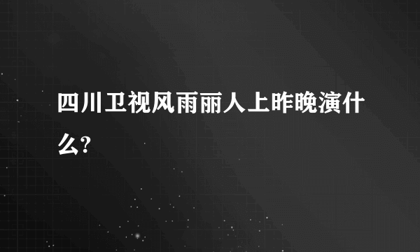 四川卫视风雨丽人上昨晚演什么?