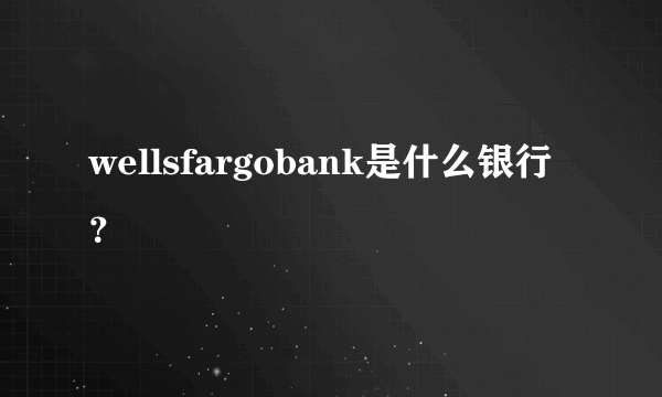 wellsfargobank是什么银行？