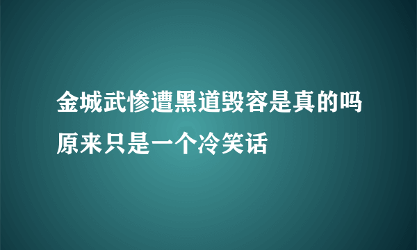 金城武惨遭黑道毁容是真的吗原来只是一个冷笑话