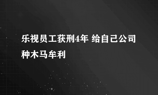 乐视员工获刑4年 给自己公司种木马牟利