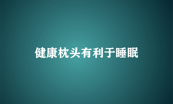 健康枕头有利于睡眠