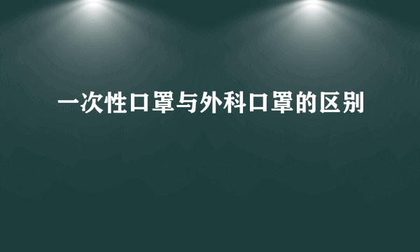 一次性口罩与外科口罩的区别