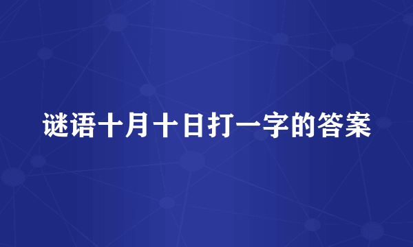 谜语十月十日打一字的答案