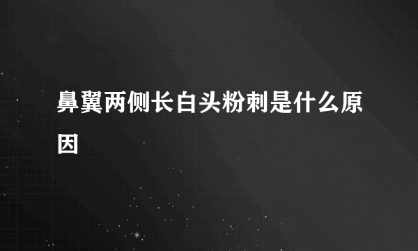 鼻翼两侧长白头粉刺是什么原因