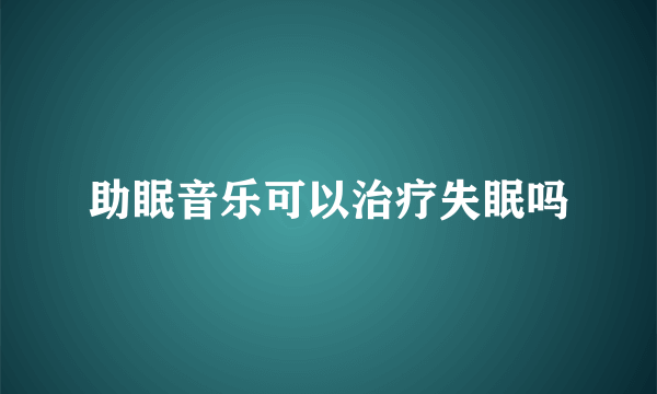 助眠音乐可以治疗失眠吗