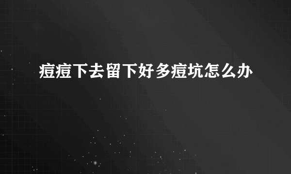 痘痘下去留下好多痘坑怎么办