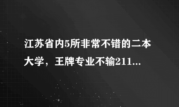 江苏省内5所非常不错的二本大学，王牌专业不输211，适合低分捡漏