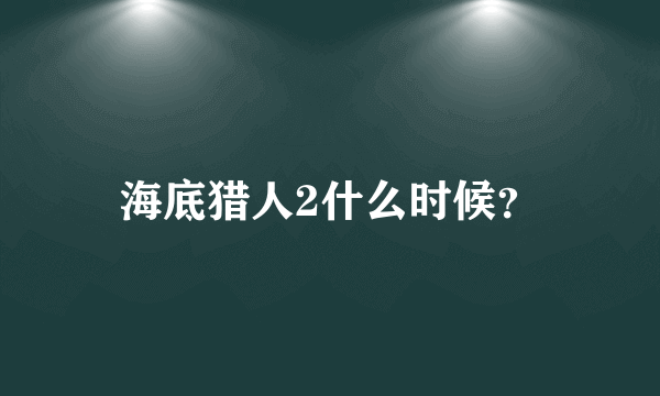 海底猎人2什么时候？