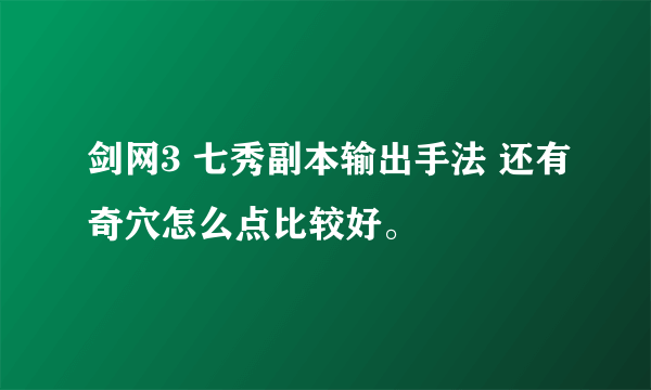 剑网3 七秀副本输出手法 还有奇穴怎么点比较好。