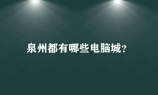 泉州都有哪些电脑城？